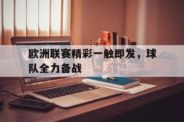 关于欧洲联赛精彩一触即发,球队全力备战的信息