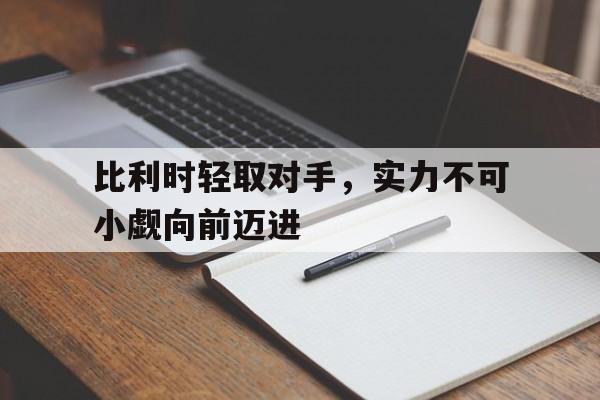 比利时轻取对手,实力不可小觑向前迈进的简单介绍