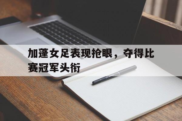 加蓬女足表现抢眼,夺得比赛冠军头衔