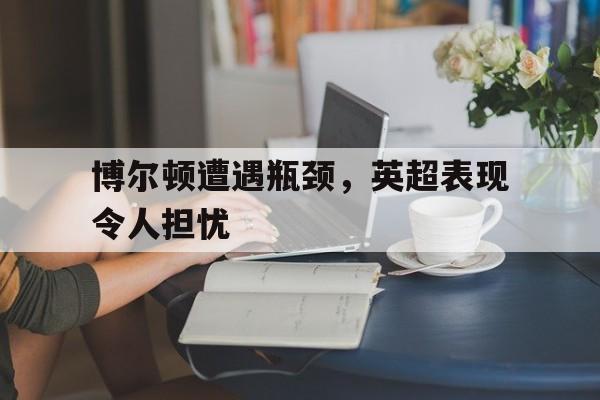 博尔顿遭遇瓶颈,英超表现令人担忧的简单介绍
