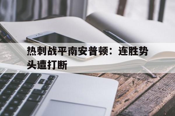 关于热刺战平南安普顿:连胜势头遭打断的信息