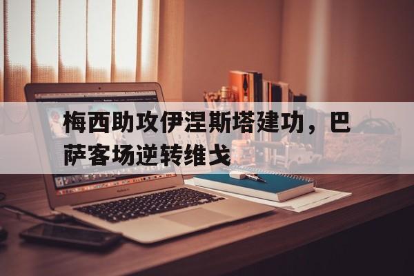 梅西助攻伊涅斯塔建功,巴萨客场逆转维戈