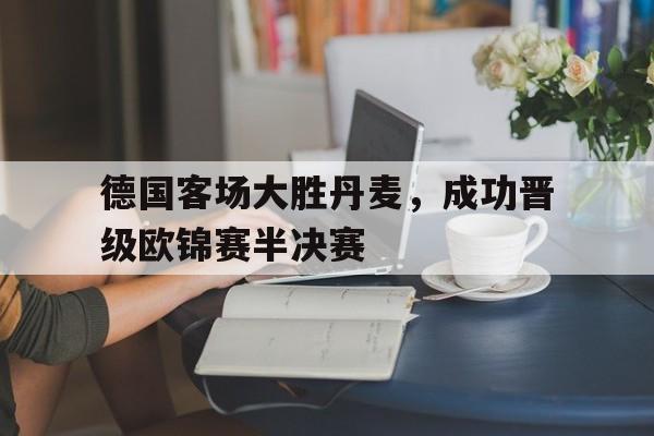 德国客场大胜丹麦，成功晋级欧锦赛半决赛