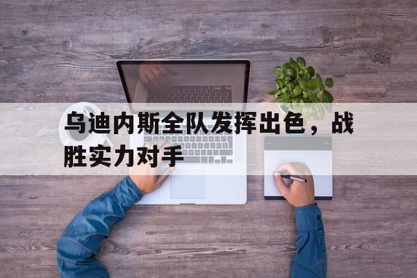 乌迪内斯全队发挥出色,战胜实力对手