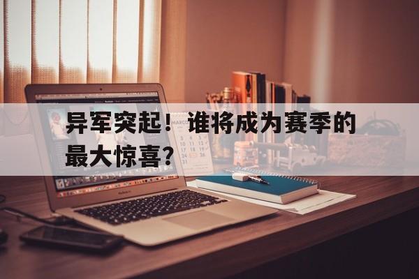 异军突起!谁将成为赛季的最大惊喜?的简单介绍