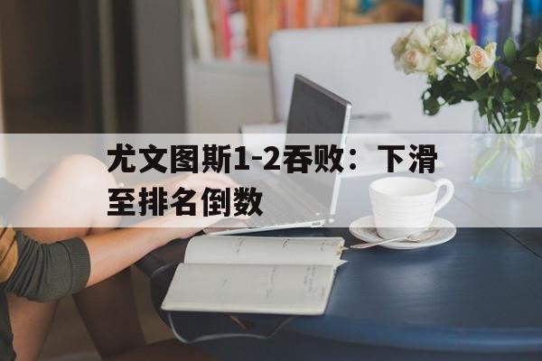 包含尤文图斯1-2吞败:下滑至排名倒数的词条