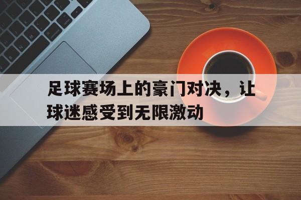 足球赛场上的豪门对决,让球迷感受到无限激动的简单介绍