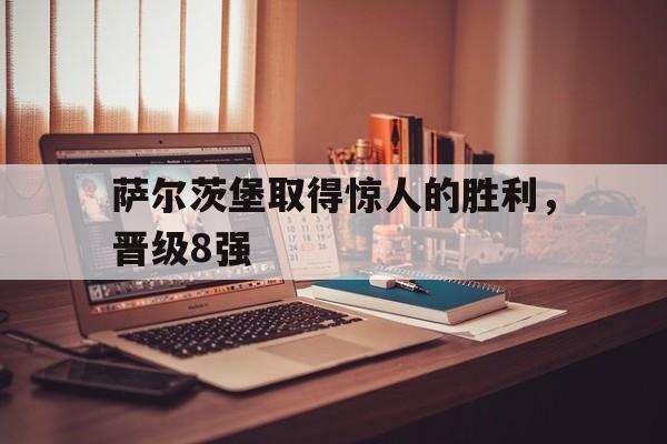 萨尔茨堡取得惊人的胜利,晋级8强