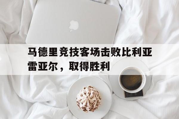马德里竞技客场击败比利亚雷亚尔,取得胜利