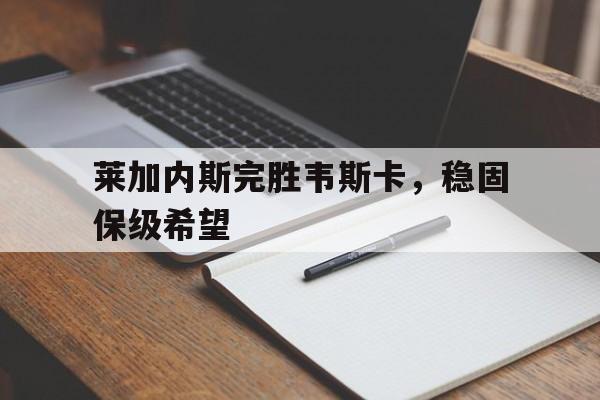 关于莱加内斯完胜韦斯卡,稳固保级希望的信息