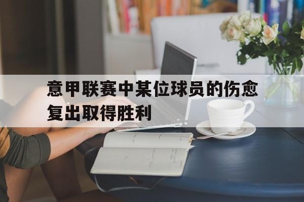 意甲联赛中某位球员的伤愈复出取得胜利的简单介绍