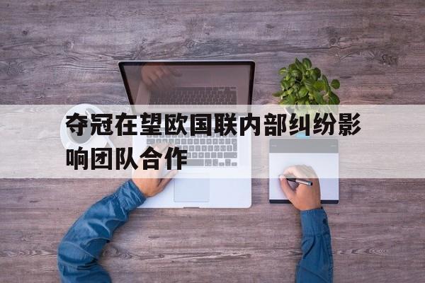 关于夺冠在望欧国联内部纠纷影响团队合作的信息