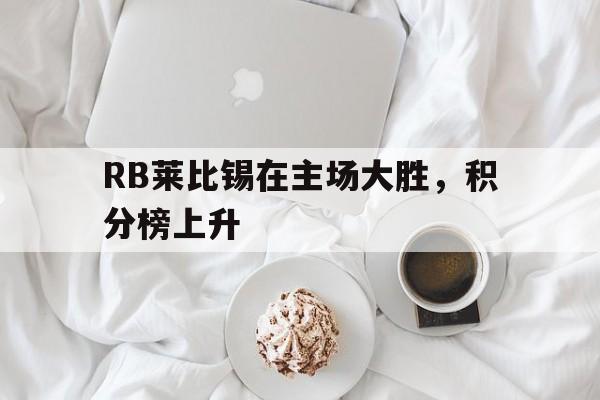 关于RB莱比锡在主场大胜，积分榜上升的信息