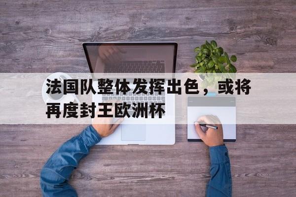 包含法国队整体发挥出色，或将再度封王欧洲杯的词条
