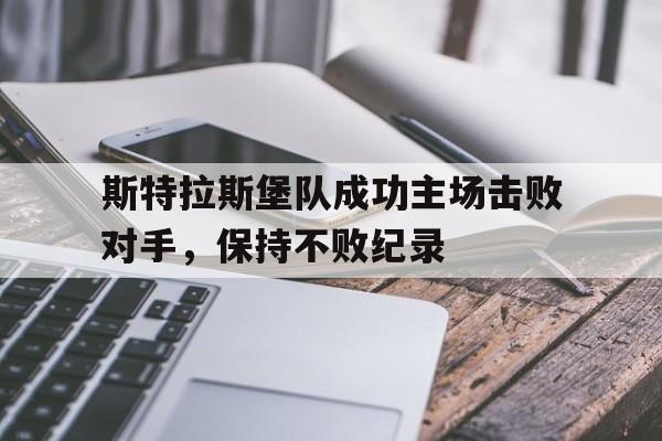 包含斯特拉斯堡队成功主场击败对手,保持不败纪录的词条 包含斯特拉斯堡队成功主场击败对手,保持不败纪录的词条