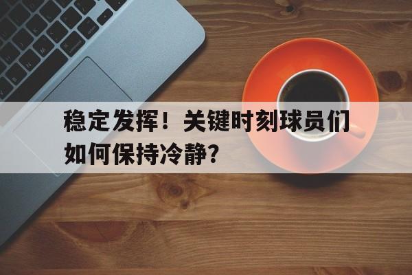 稳定发挥!关键时刻球员们如何保持冷静?