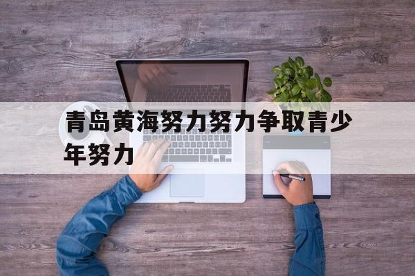 关于青岛黄海努力努力争取青少年努力的信息