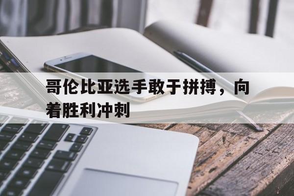 哥伦比亚选手敢于拼搏，向着胜利冲刺的简单介绍
