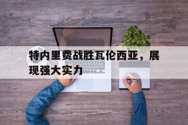 关于特内里费战胜瓦伦西亚,展现强大实力的信息