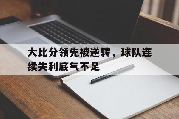 大比分领先被逆转，球队连续失利底气不足的简单介绍