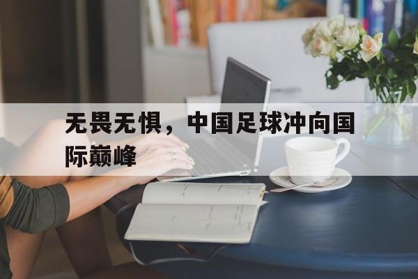 无畏无惧,中国足球冲向国际巅峰