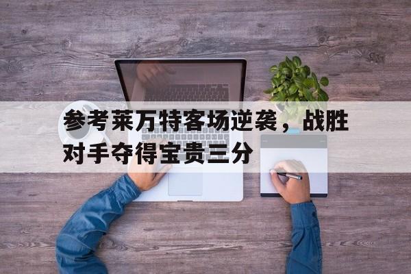 参考莱万特客场逆袭,战胜对手夺得宝贵三分的简单介绍