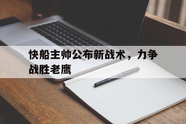 关于快船主帅公布新战术,力争战胜老鹰的信息