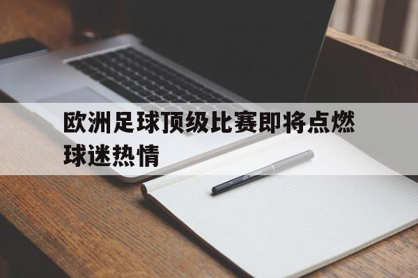 关于欧洲足球顶级比赛即将点燃球迷热情的信息