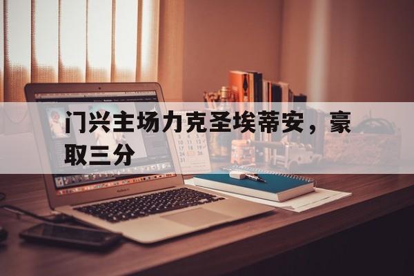 关于门兴主场力克圣埃蒂安，豪取三分的信息