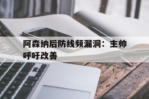 阿森纳后防线频漏洞：主帅呼吁改善的简单介绍