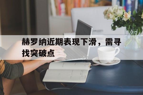 关于赫罗纳近期表现下滑,需寻找突破点的信息 关于赫罗纳近期表现下滑,需寻找突破点的信息