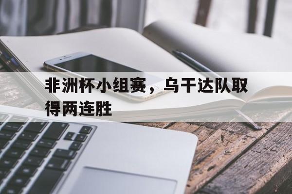 非洲杯小组赛,乌干达队取得两连胜
