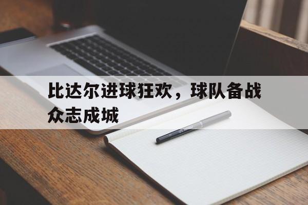比达尔进球狂欢,球队备战众志成城的简单介绍