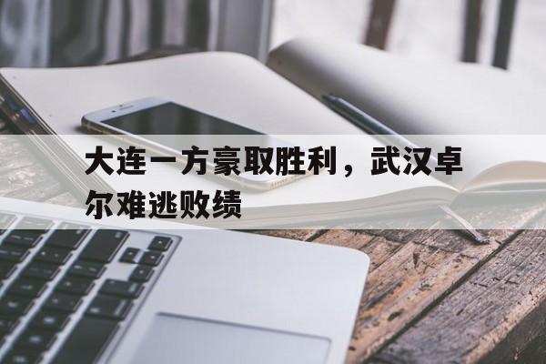 关于大连一方豪取胜利，武汉卓尔难逃败绩的信息