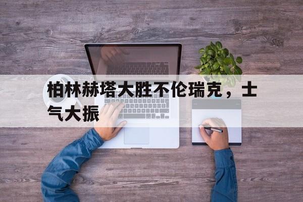 柏林赫塔大胜不伦瑞克，士气大振的简单介绍