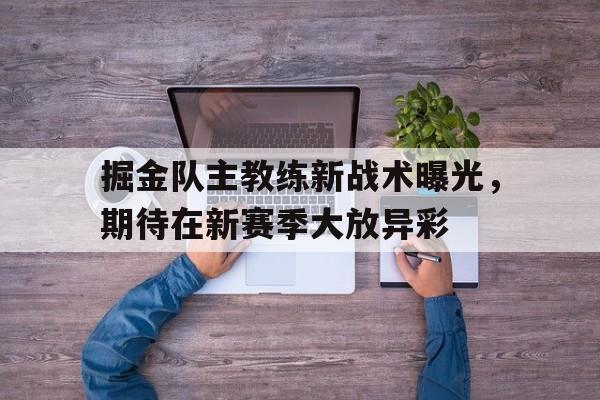 包含掘金队主教练新战术曝光，期待在新赛季大放异彩的词条