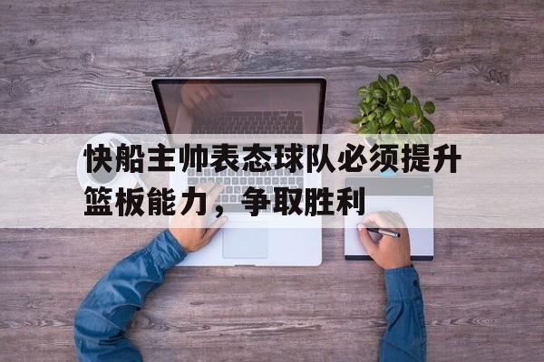 快船主帅表态球队必须提升篮板能力，争取胜利