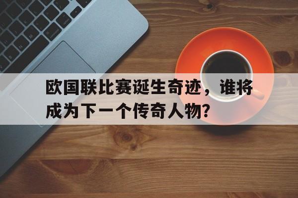 包含欧国联比赛诞生奇迹，谁将成为下一个传奇人物？的词条
