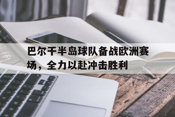 巴尔干半岛球队备战欧洲赛场,全力以赴冲击胜利的简单介绍 巴尔干半岛球队备战欧洲赛场,全力以赴冲击胜利的简单介绍